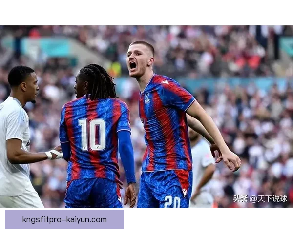 英超水晶宫队近期表现稳健，竞争力持续提升